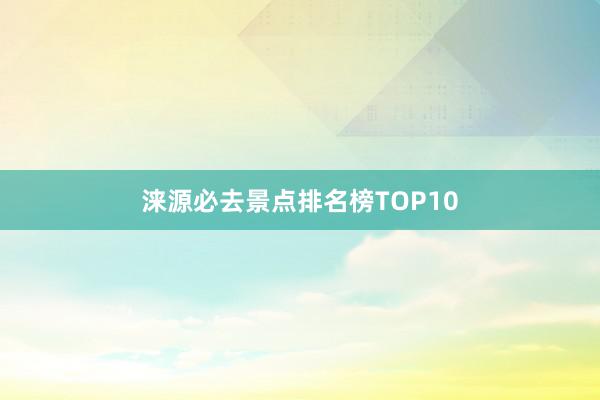 涞源必去景点排名榜TOP10